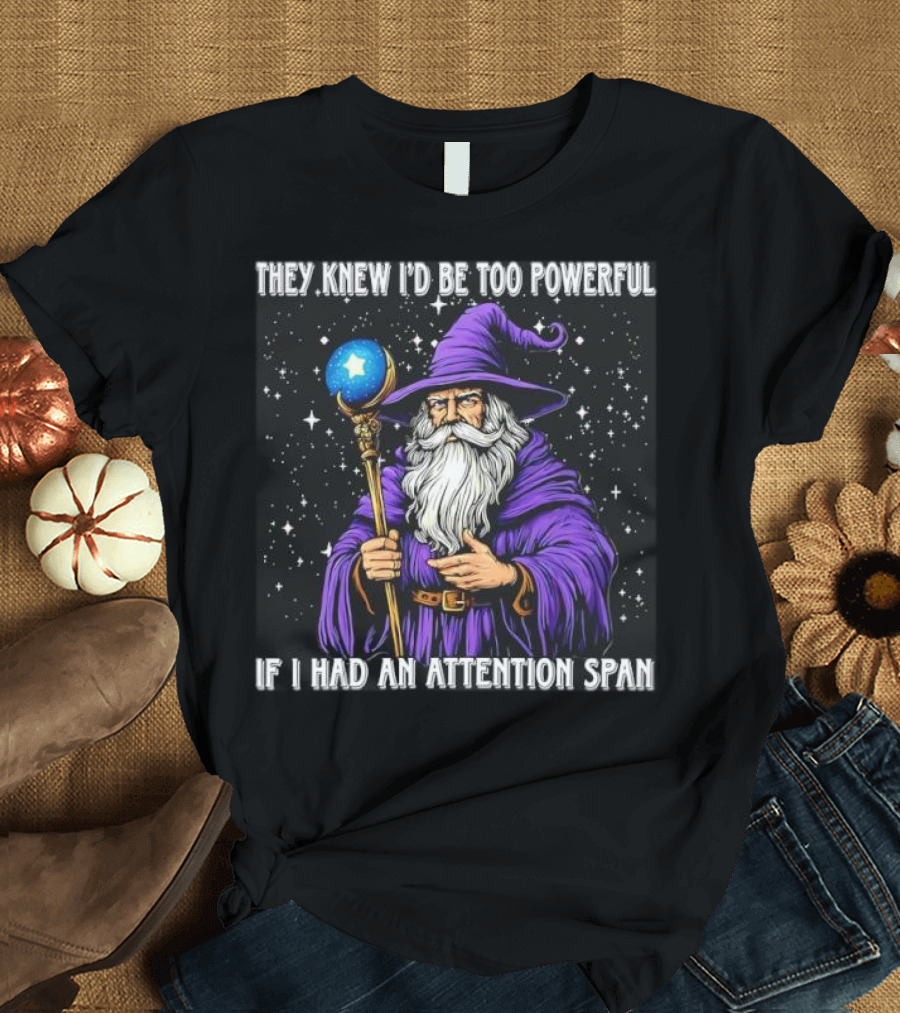 They Knew I’d Be Too Powerful Wizard If I Had An Attention Span T-Shirt
