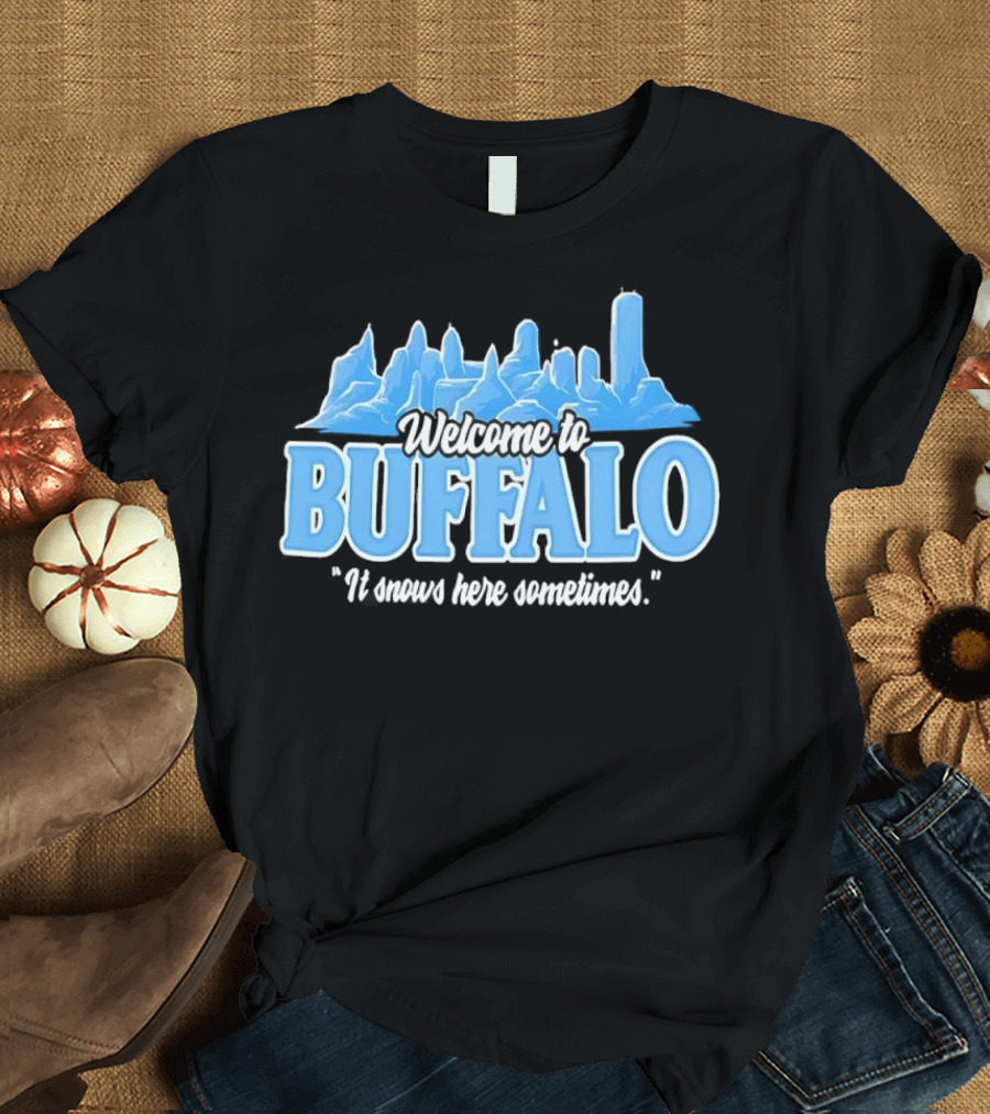 Welcome To Buffalo It Snows Here Sometimes Buffalo Bills Fan Apparel T-Shirt