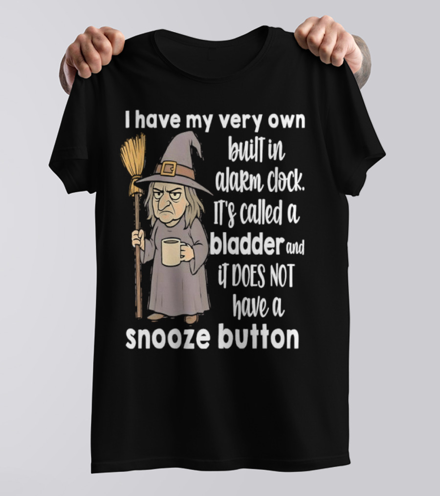 I Have My Very Own Built-In Alarm It's Called A Bladder And It Does Not Have A Snooze Button Wizard Holding Broom And T-Shirt