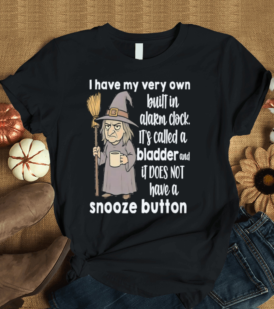 I Have My Very Own Built-In Alarm It's Called A Bladder And It Does Not Have A Snooze Button Wizard Holding Broom And T-Shirt