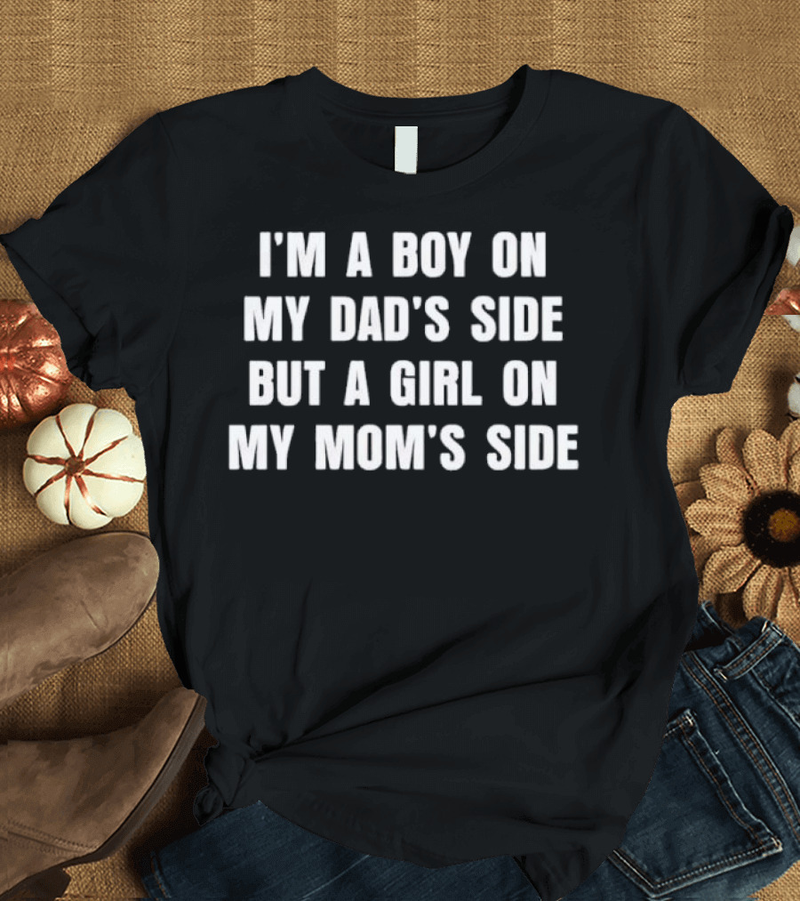 I'm A Boy On My Dad's Side But A Girl On My Mom's Side T-Shirt