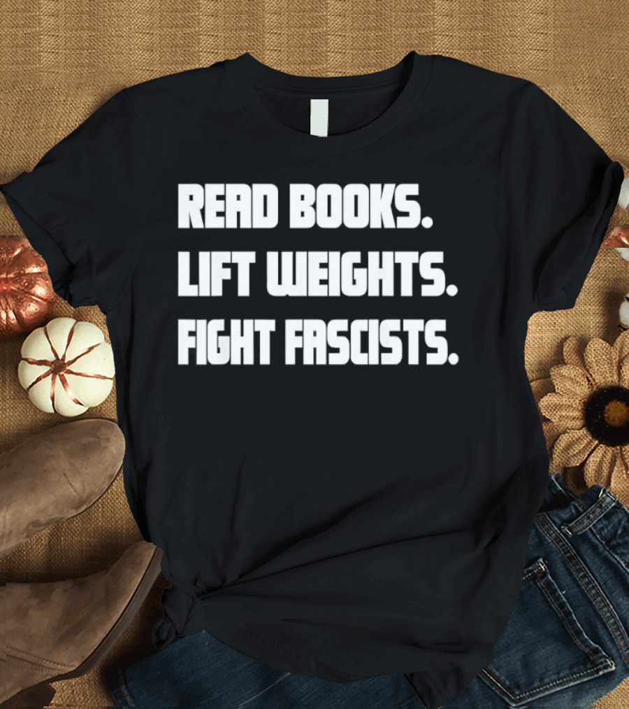 READ BOOKS LIFT WEIGHTS FIGHT FASCISTS T-Shirt