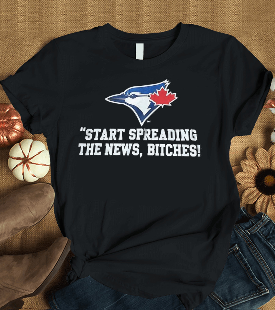 Toronto Blue Jays Start Spreading The News Bitches T-Shirt