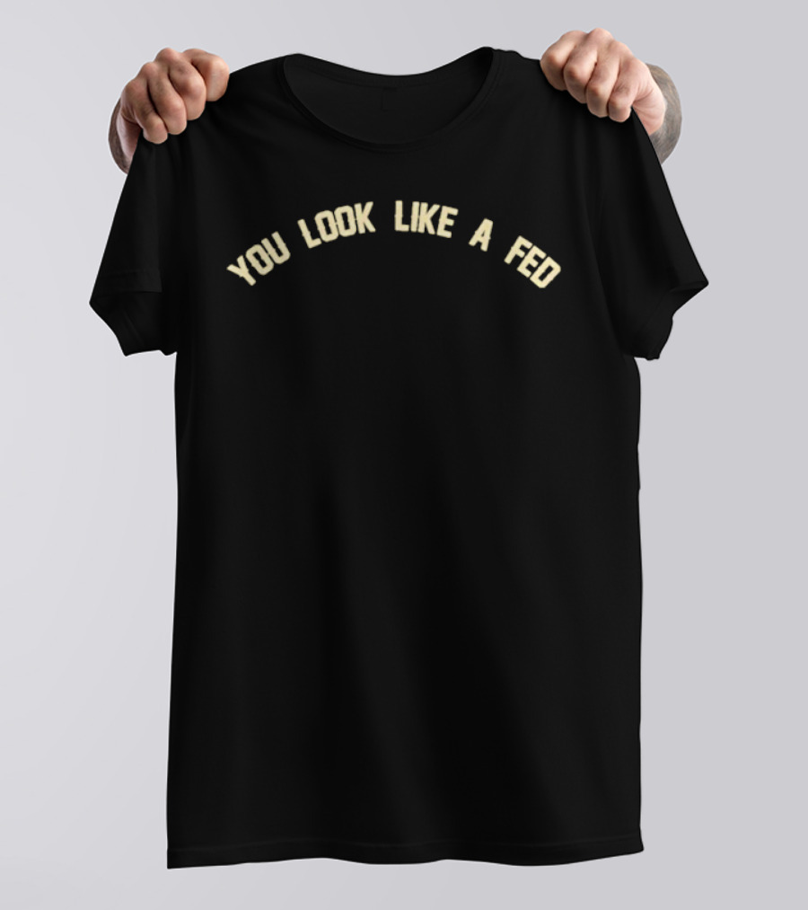 You Look Like A Fed Statement T-Shirt