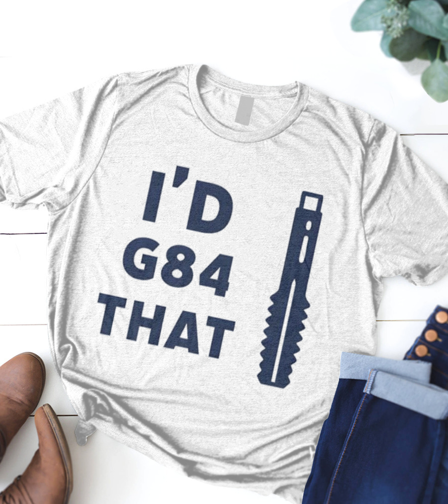 I'd G84 That Machine Tool CNC Machining Fun Phrase T-Shirt