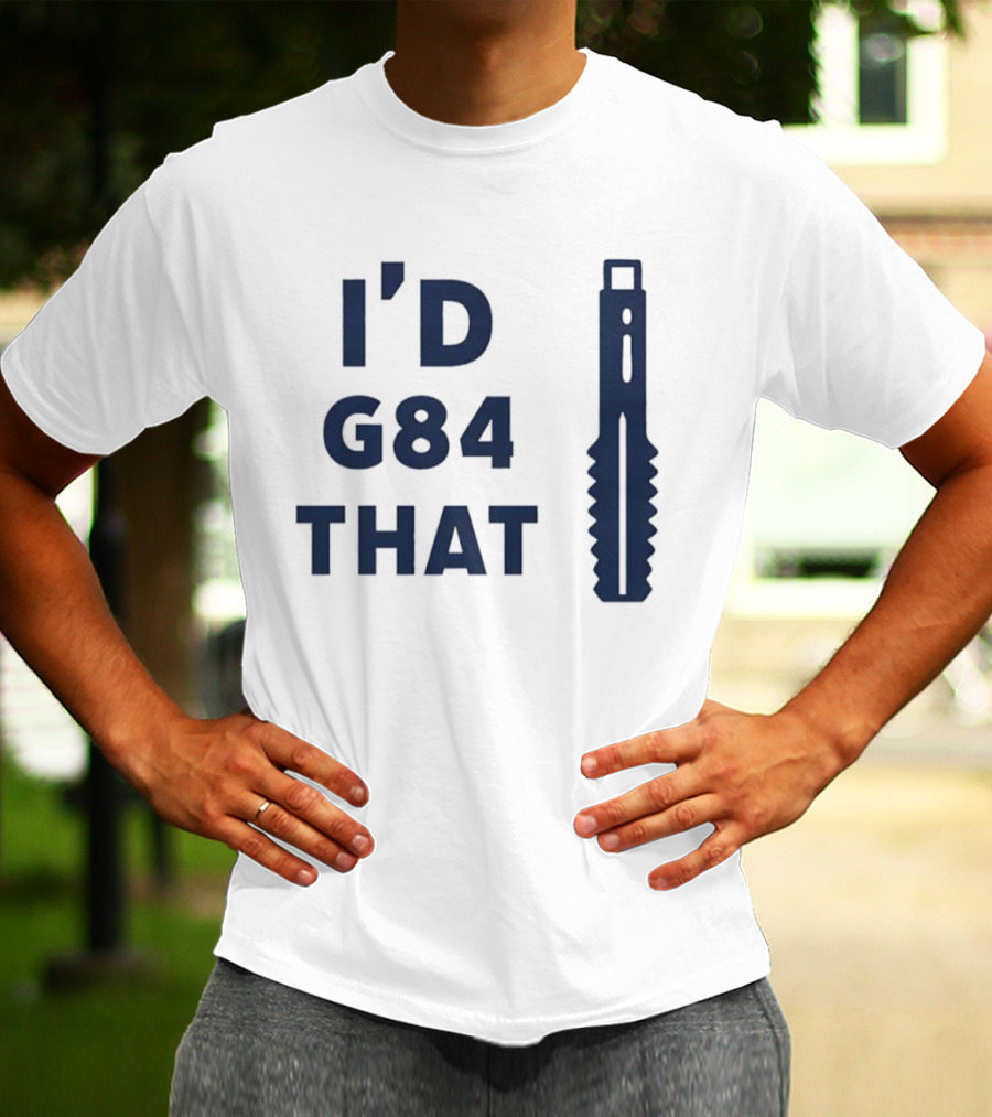 I'd G84 That Machine Tool CNC Machining Fun Phrase T-Shirt