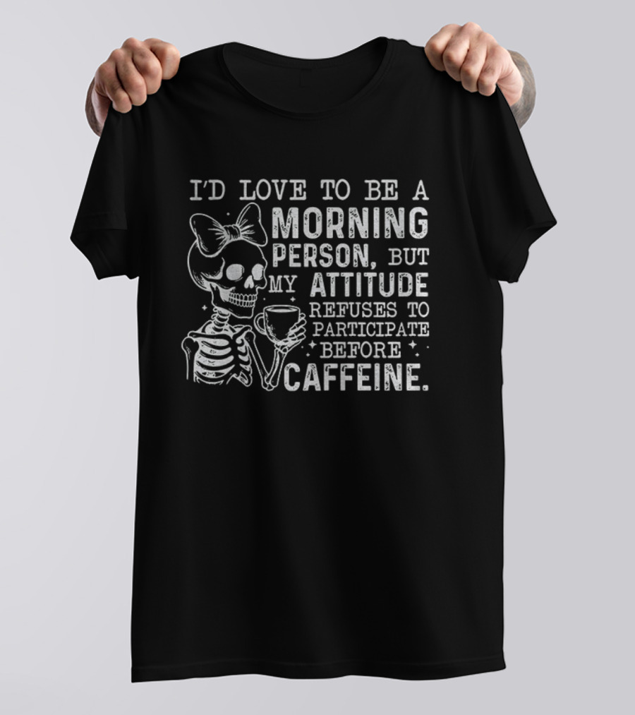 Skeleton I’d Love To Be A Morning Person But My Attitude Refuses To Participate Before Caffeine T-Shirt
