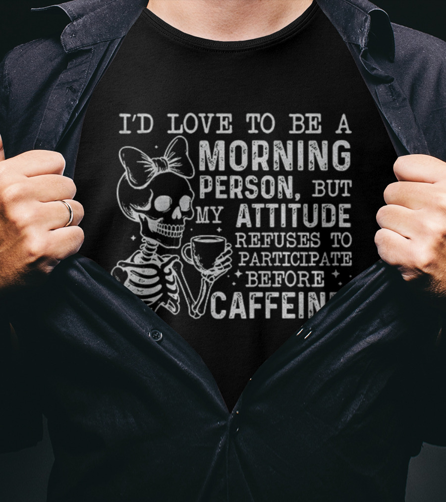 Skeleton I’d Love To Be A Morning Person But My Attitude Refuses To Participate Before Caffeine T-Shirt