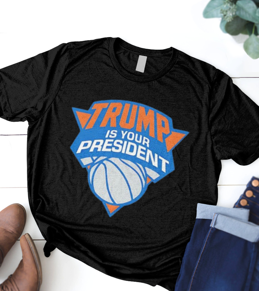 Trump Is Your President Basketball Team Style T-Shirt