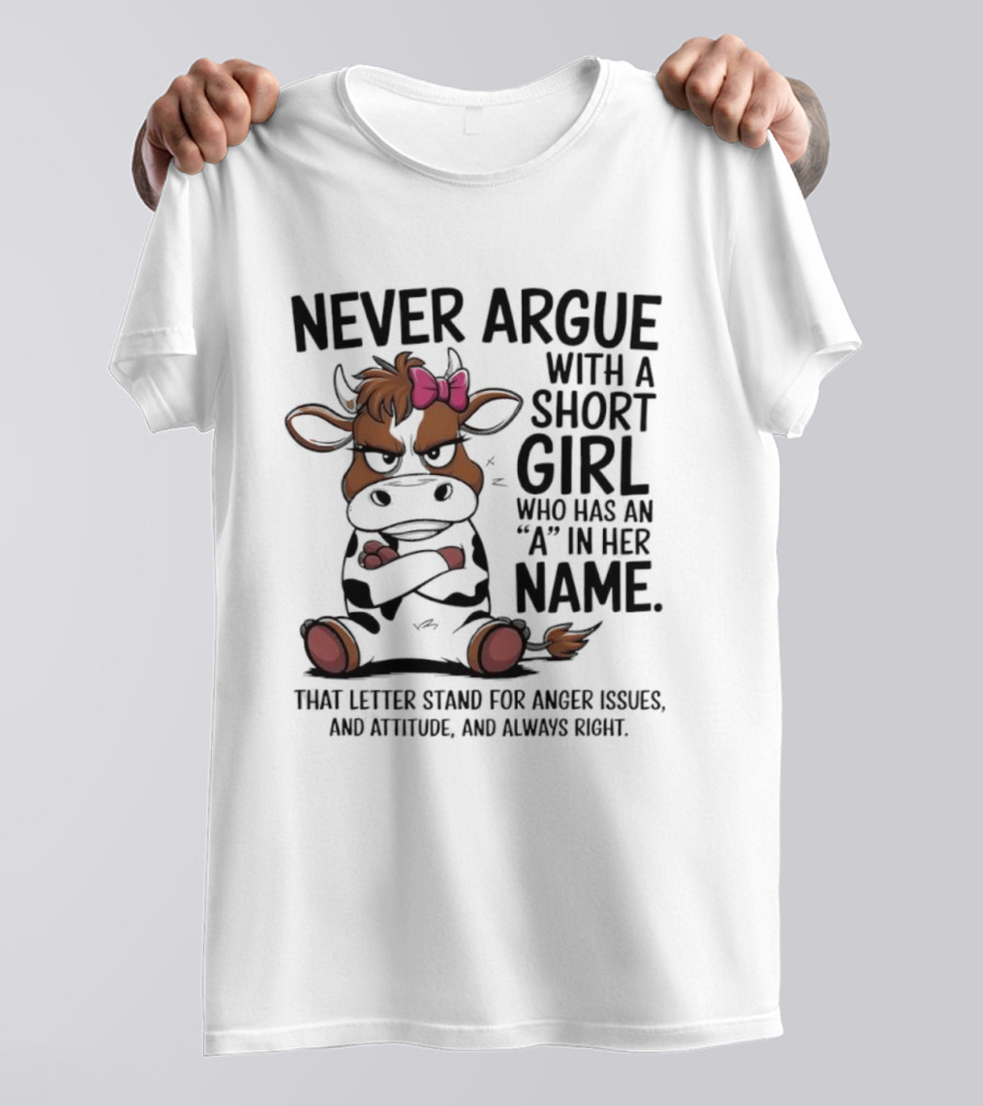 Never Argue With A Short Girl With An A In Her Name Cow Attitude T-Shirt