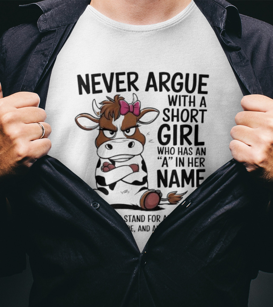 Never Argue With A Short Girl With An A In Her Name Cow Attitude T-Shirt