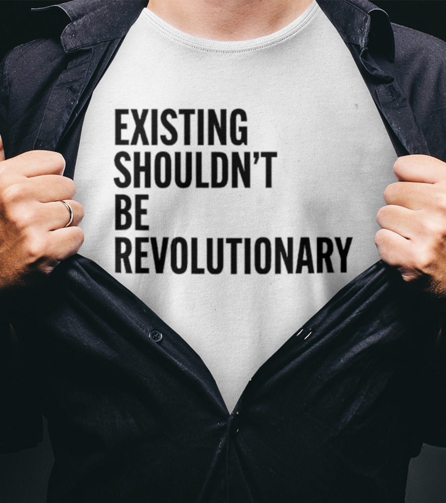 EXISTING SHOULDN’T BE REVOLUTIONARY T-Shirt