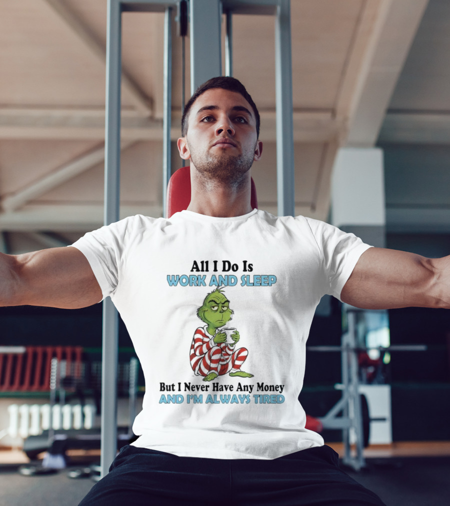 All I Do Is Work And Sleep Grinch Never Have Any Money Always Tired T-Shirt