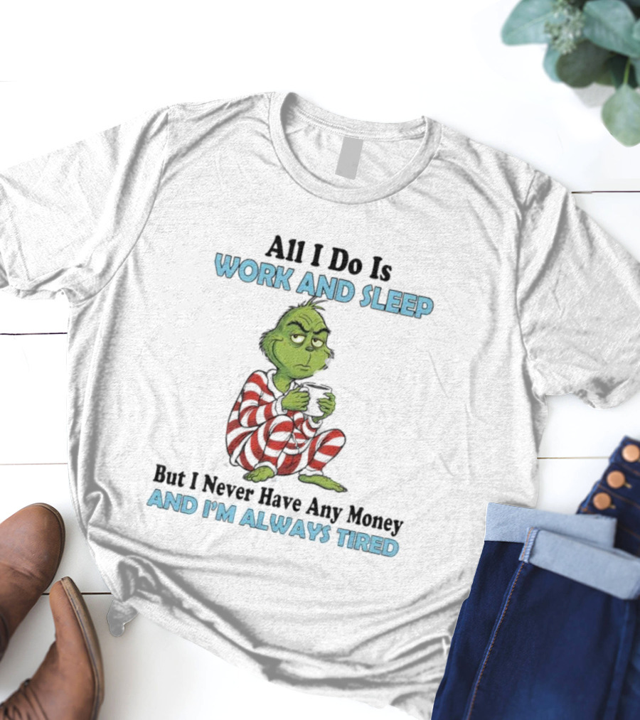 All I Do Is Work And Sleep Grinch Never Have Any Money Always Tired T-Shirt