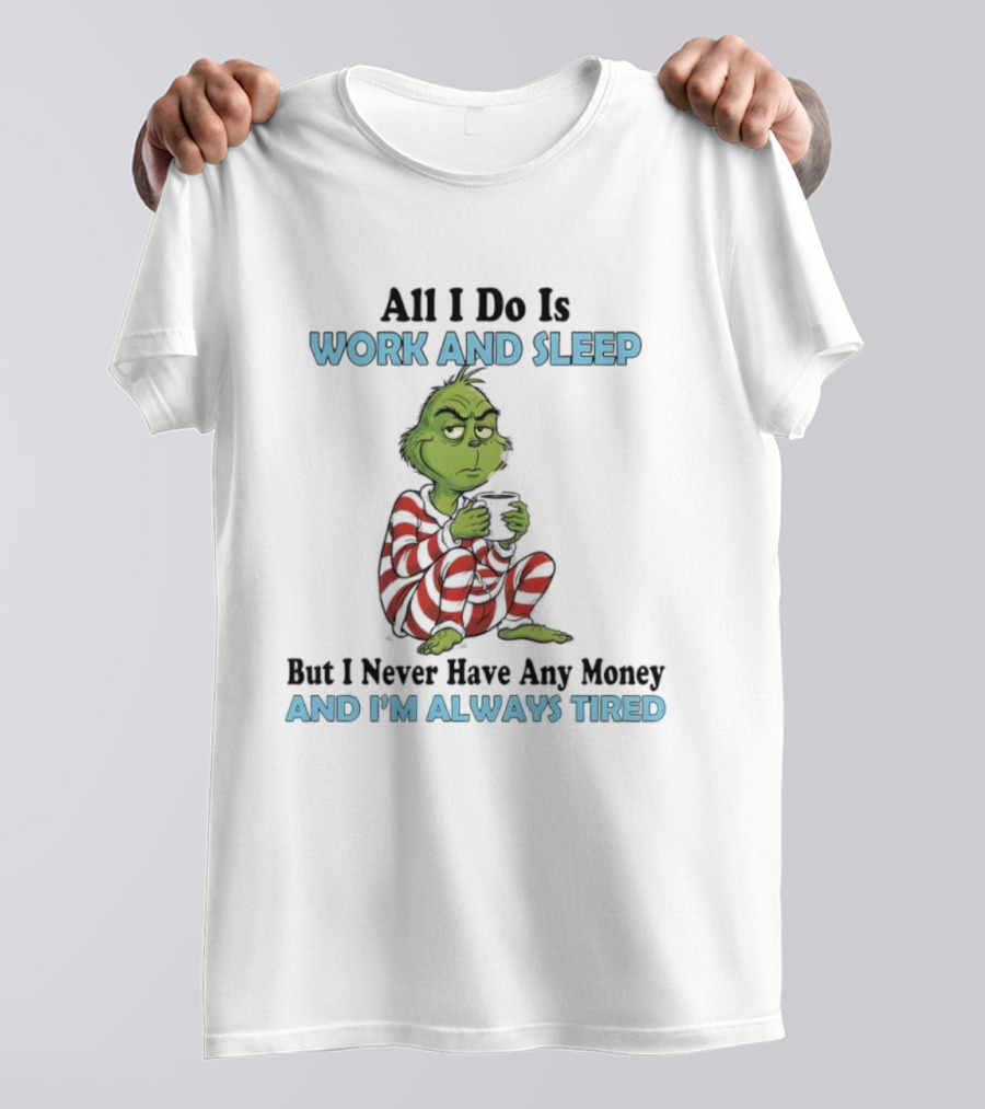 All I Do Is Work And Sleep Grinch Never Have Any Money Always Tired T-Shirt