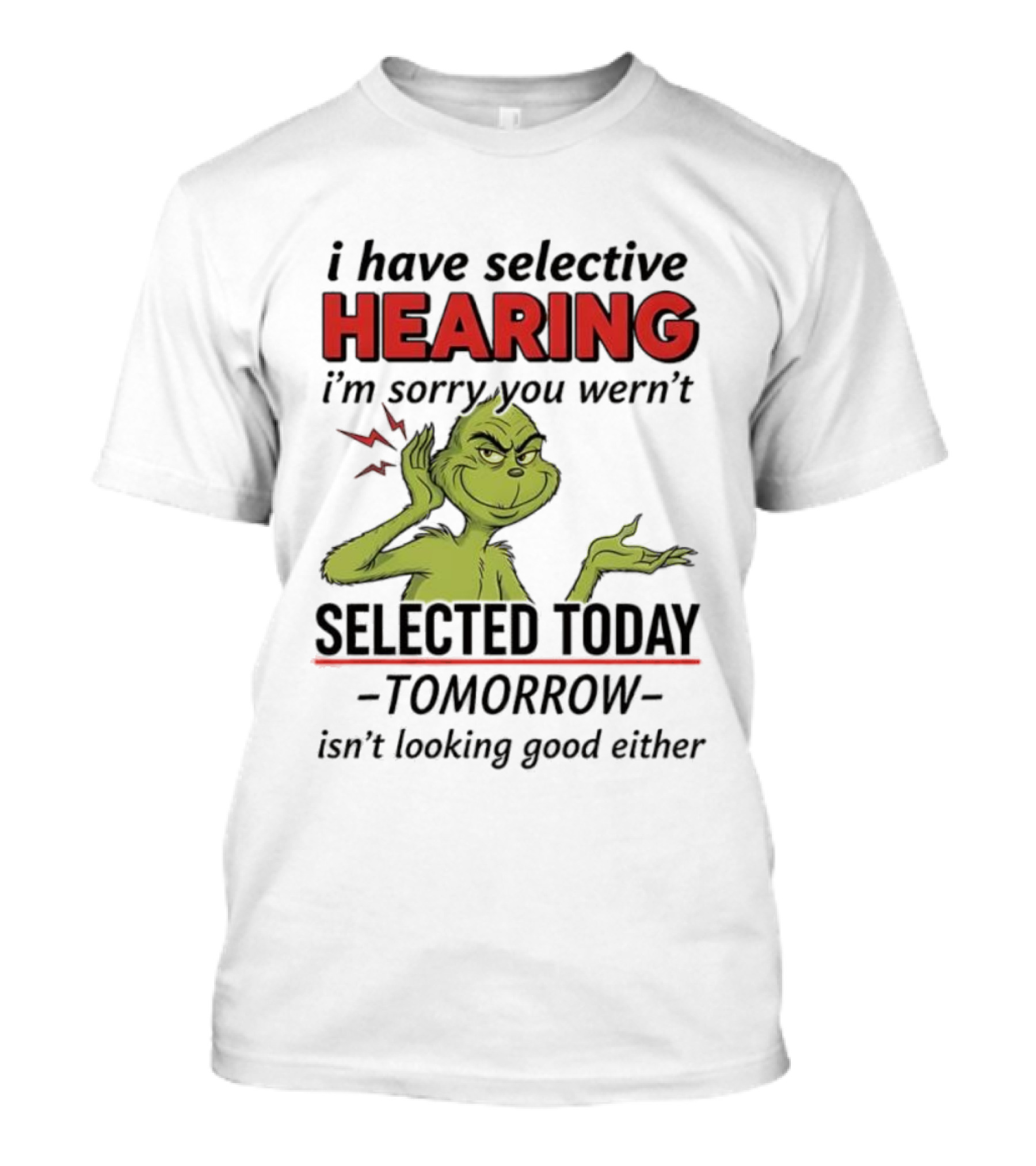 I Have Selective Hearing I'm Sorry You Weren't Selected Today Grinch T-Shirt
