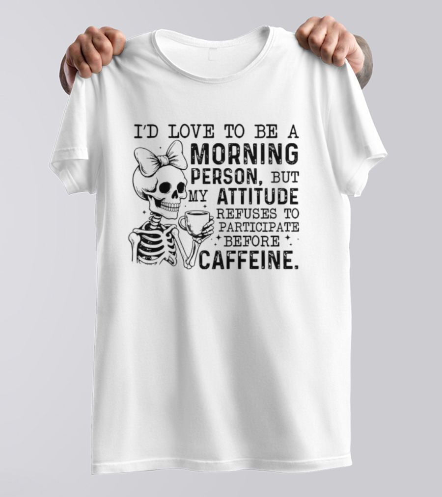 I'd Love To Be A Morning Person Skeleton Attitude Refuses To Participate Before Caffeine T-Shirt