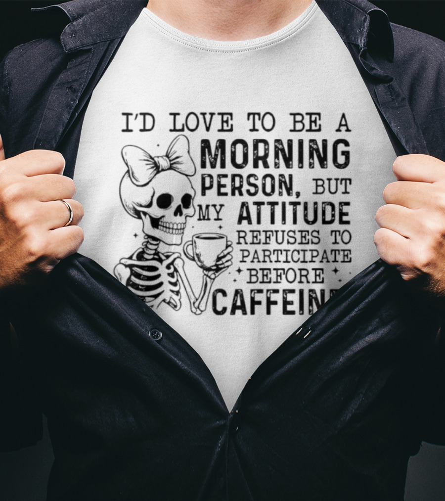 I'd Love To Be A Morning Person Skeleton Attitude Refuses To Participate Before Caffeine T-Shirt