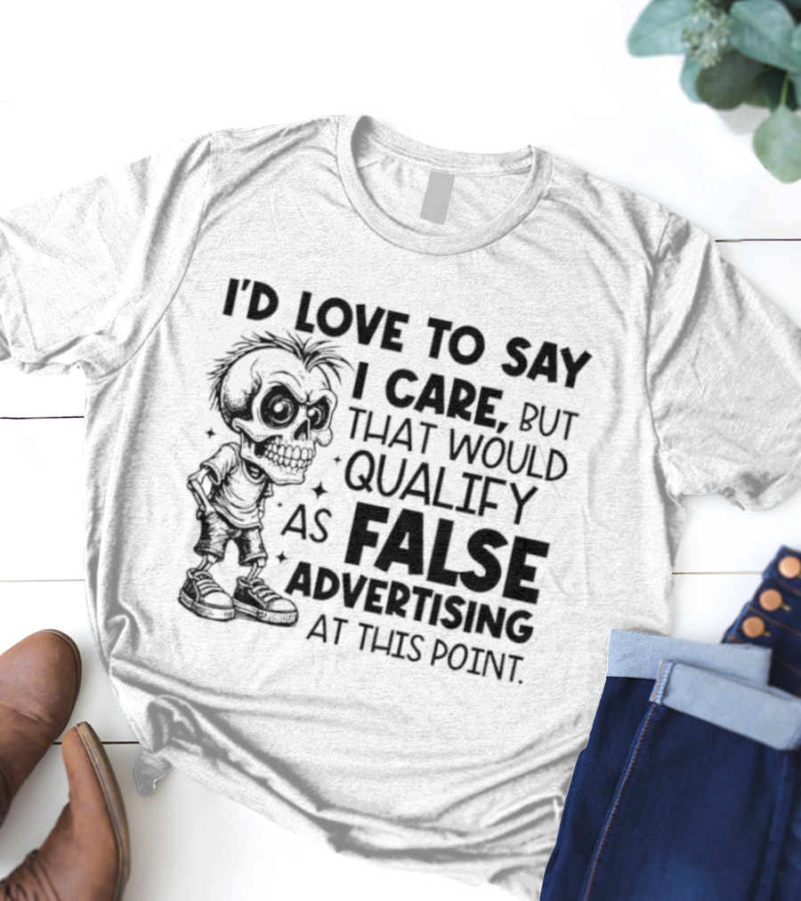 I'd Love To Say I Care But That Would Qualify As False Advertising Skeleton T-Shirt