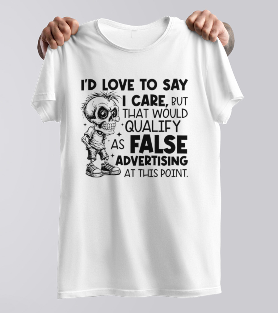 I'd Love To Say I Care But That Would Qualify As False Advertising Skeleton T-Shirt