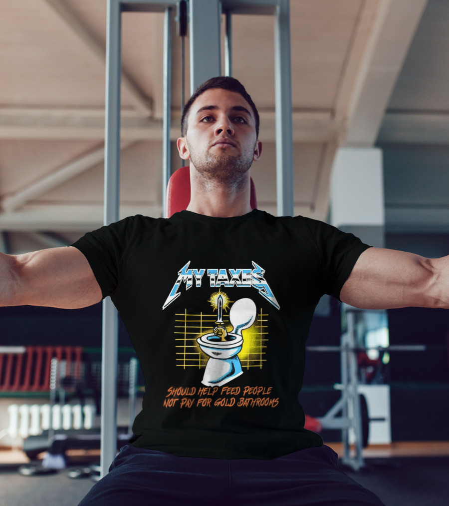 My Taxes Should Help Feed People Not Pay For Gold Bathrooms Parody T-Shirt