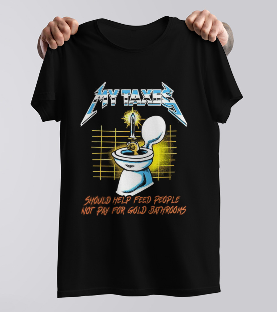 My Taxes Should Help Feed People Not Pay For Gold Bathrooms Parody T-Shirt