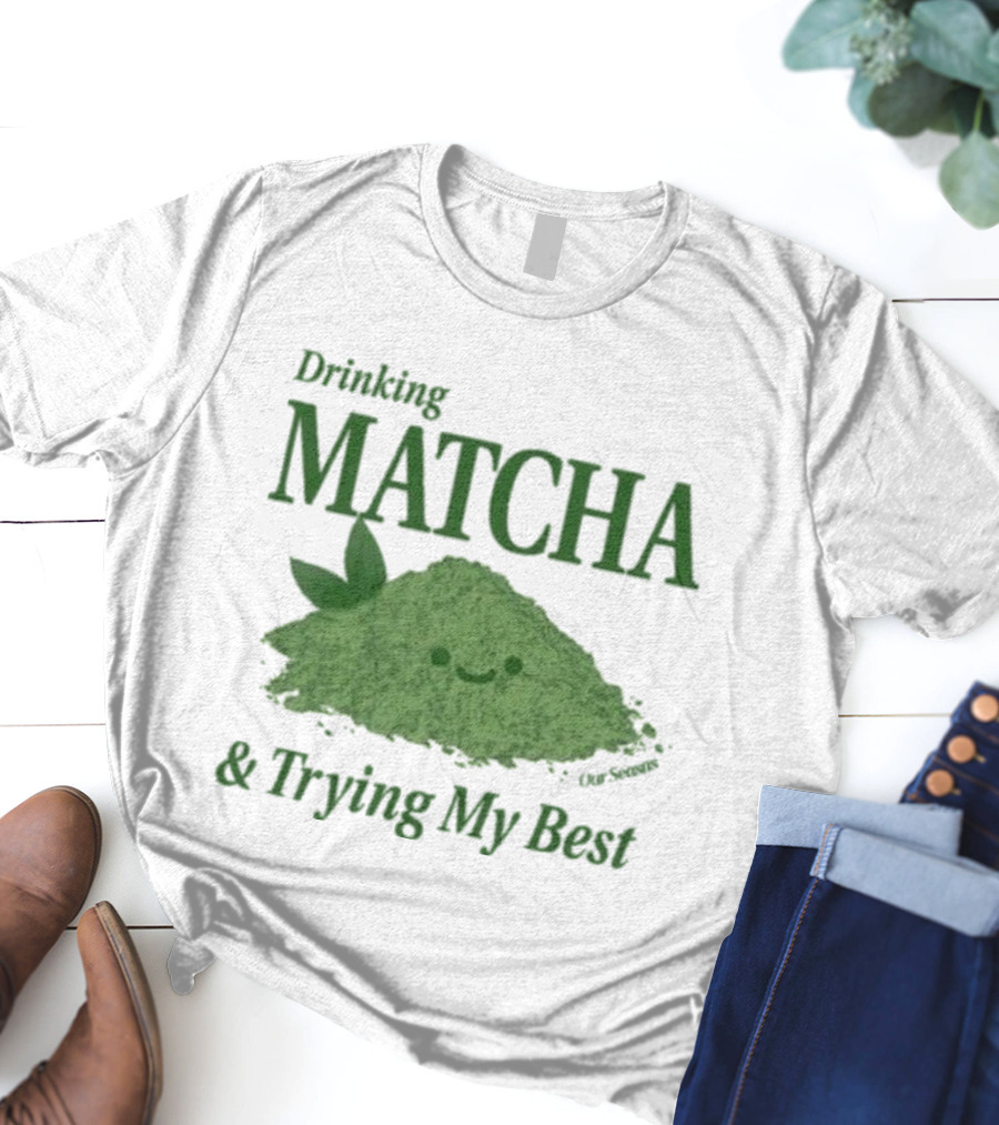Drinking Matcha And Trying My Best Happy Matcha Powder T-Shirt