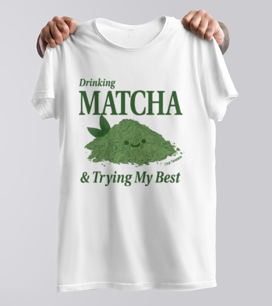 Drinking Matcha And Trying My Best Happy Matcha Powder T-Shirt