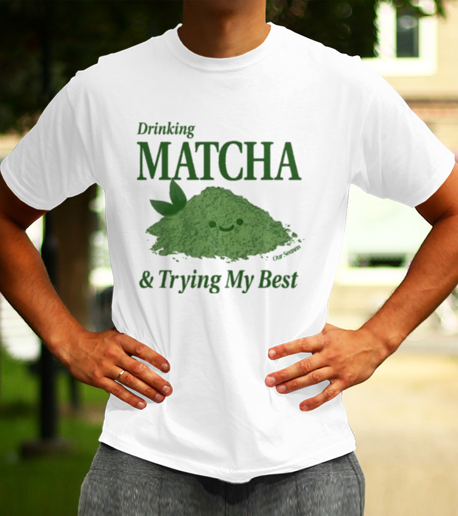 Drinking Matcha And Trying My Best Happy Matcha Powder T-Shirt