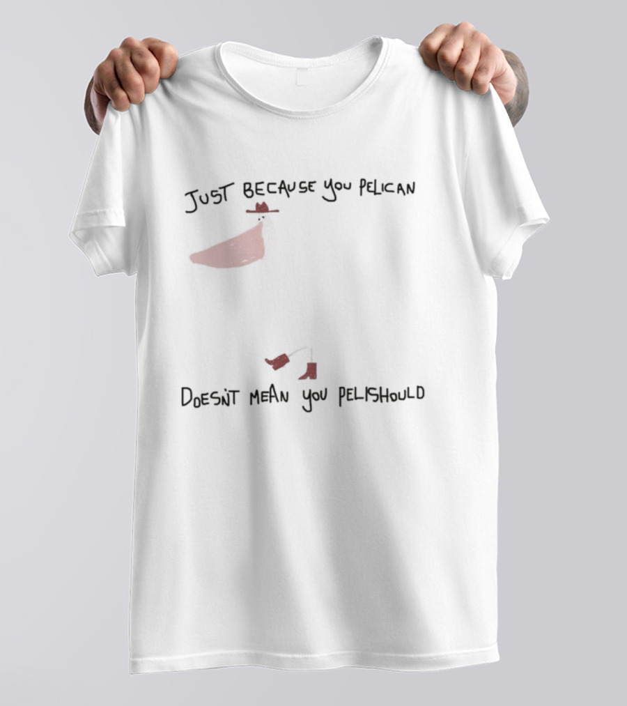 Just Because You Pelican Doesn't Mean You Pelishould Bird Pun T-Shirt