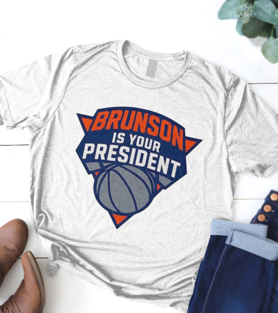 Brunson Is Your President New York Knicks Basketball Fan Gear T-Shirt