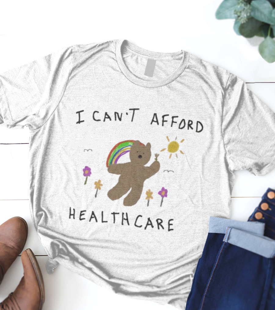 I Can’t Afford Healthcare Bear With Rainbow And Flowers T-Shirt