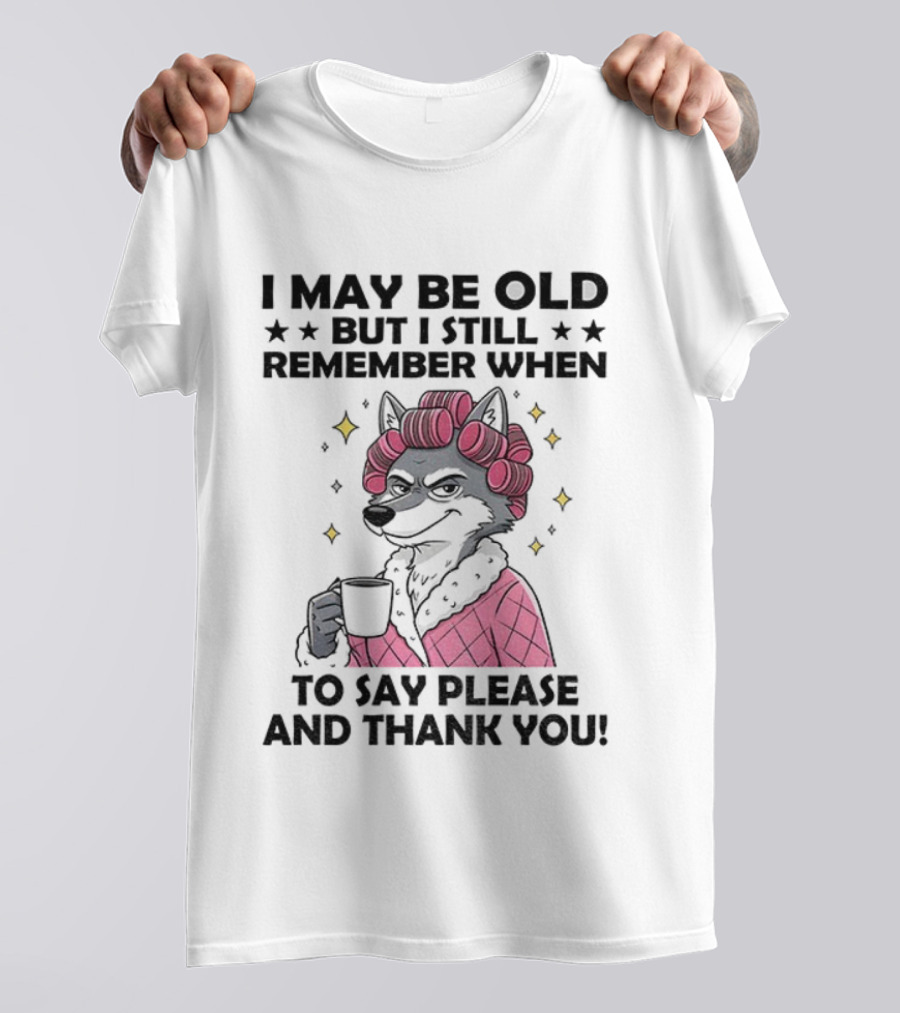 I May Be Old But I Still Remember When To Say Please And Thank You Wolf Curlers Coffee T-Shirt