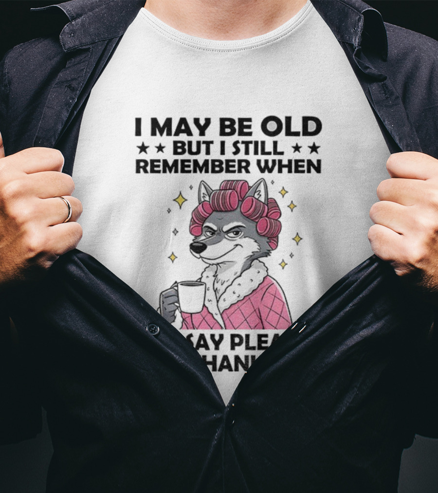 I May Be Old But I Still Remember When To Say Please And Thank You Wolf Curlers Coffee T-Shirt