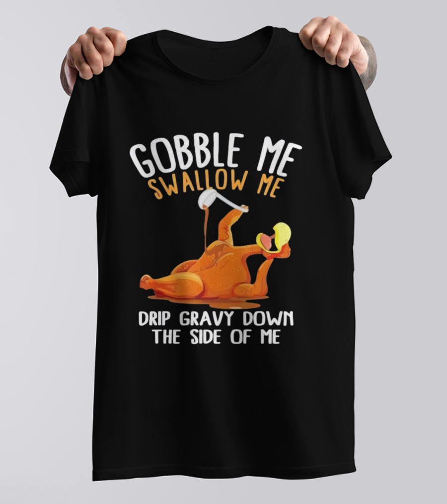 Gobble Me Swallow Me Drip Gravy Down The Side Of Me Turkey T-Shirt