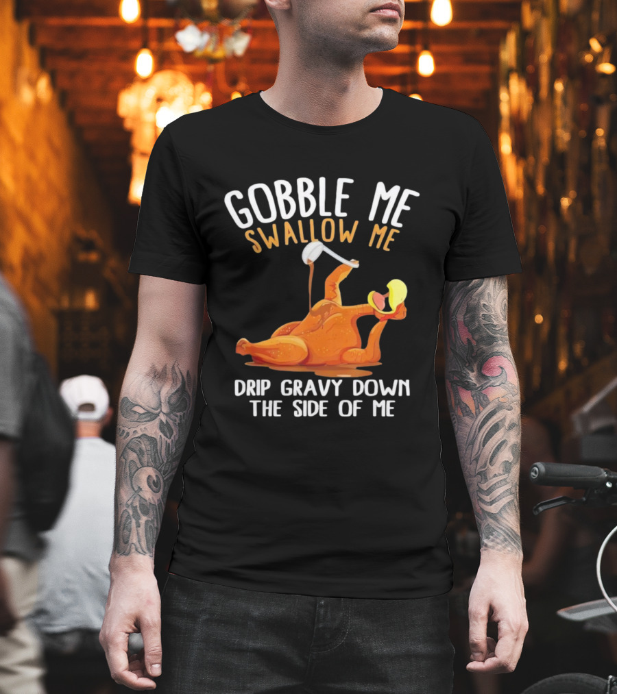 Gobble Me Swallow Me Drip Gravy Down The Side Of Me Turkey T-Shirt