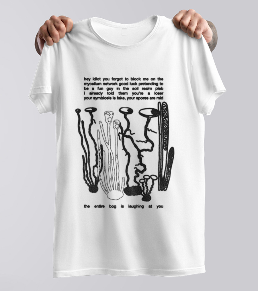Hey Idiot You Forgot To Block Me On The Mycelium Network Good Luck Pretending To Be A Fun Guy In The Soil Realm The Entire Hag Is Laughing At You T-Shirt