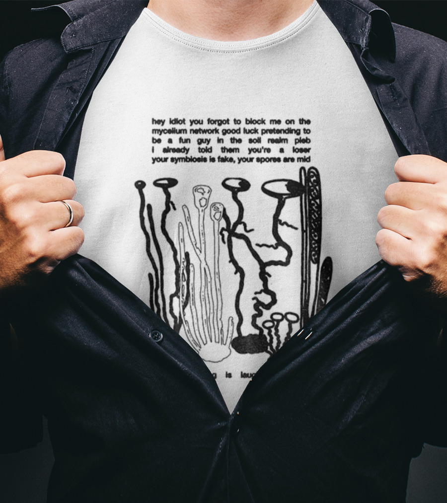 Hey Idiot You Forgot To Block Me On The Mycelium Network Good Luck Pretending To Be A Fun Guy In The Soil Realm The Entire Hag Is Laughing At You T-Shirt