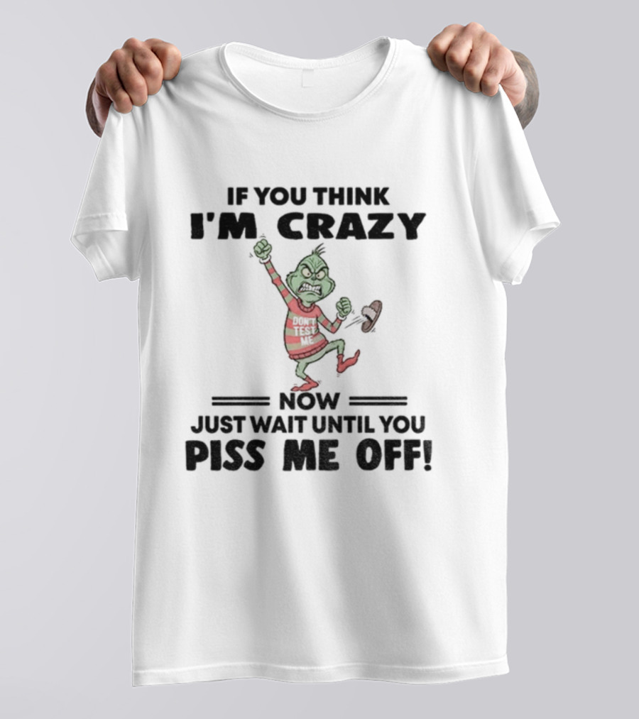Grinch If You Think I'm Crazy Just Wait Until You Piss Me Off T-Shirt