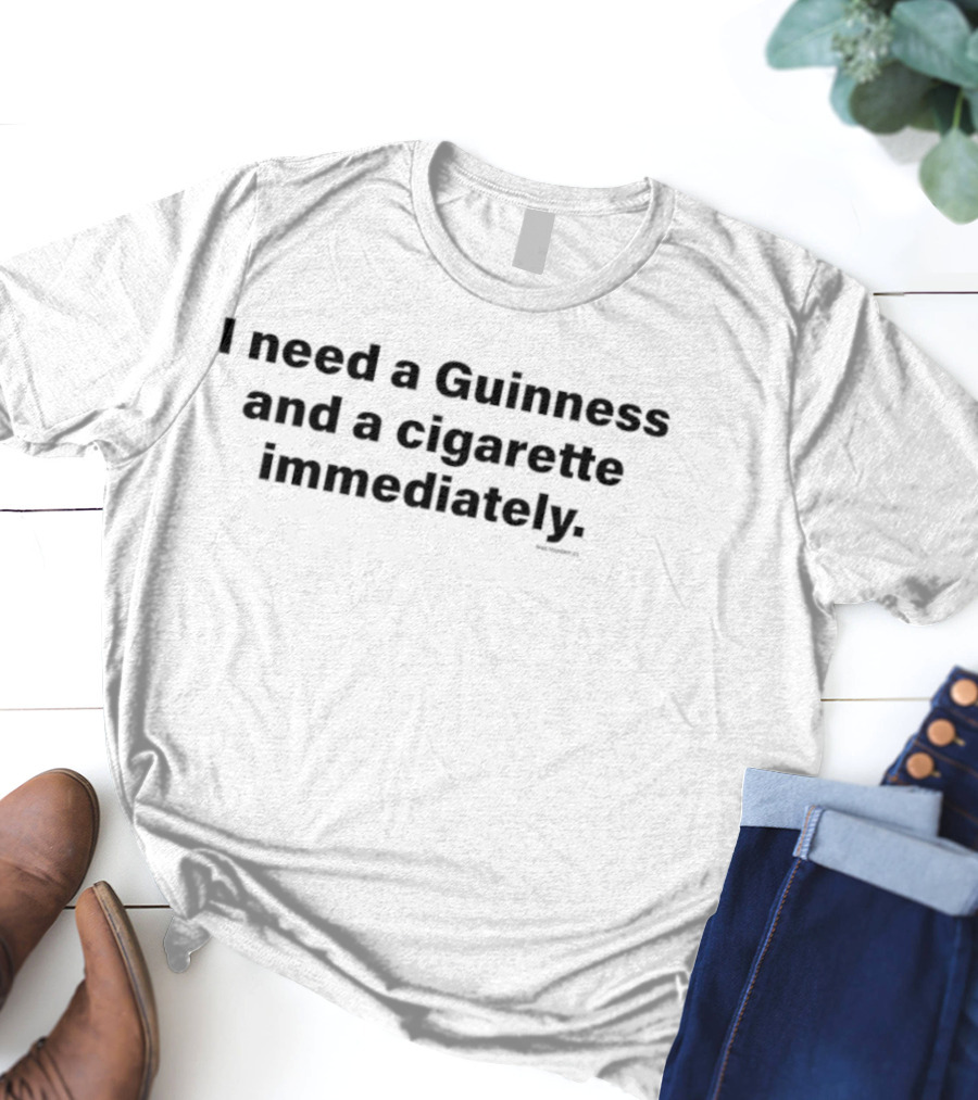 I Need A Guinness And A Cigarette Immediately T-Shirt