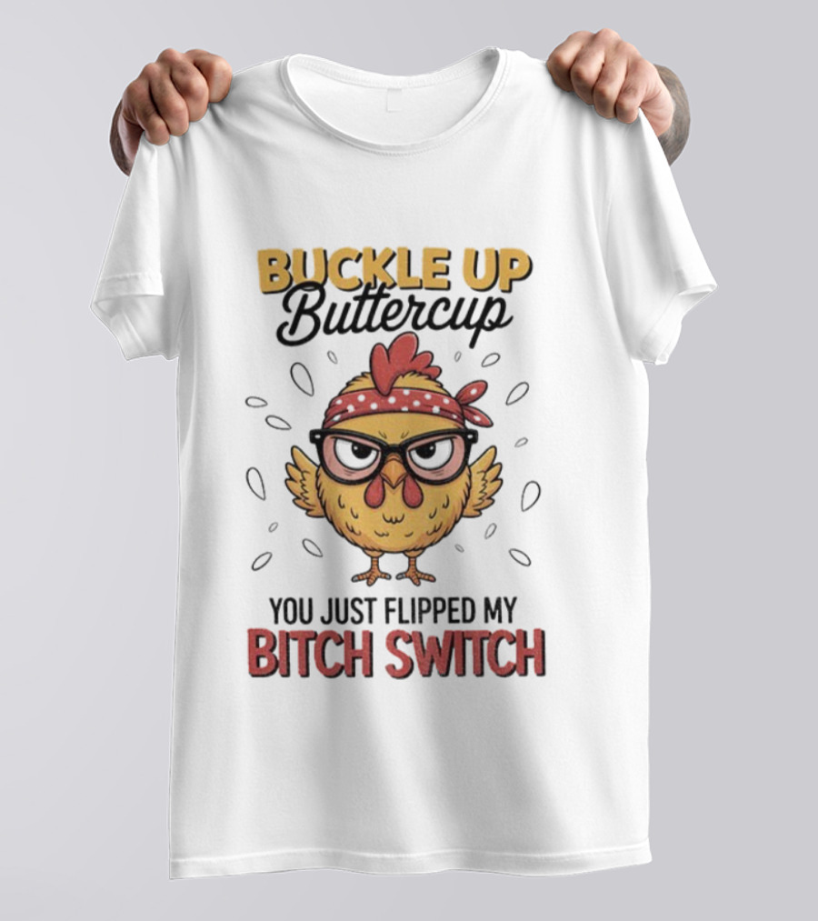 Buckle Up Buttercup Rooster Meme You Just Flipped My Bitch Switch T-Shirt