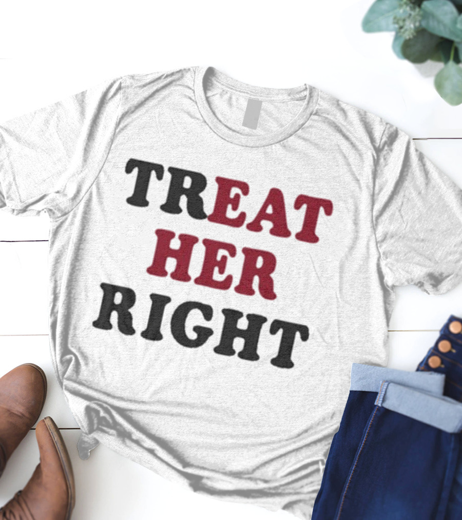 Treat Her Right Empowerment Message T-Shirt