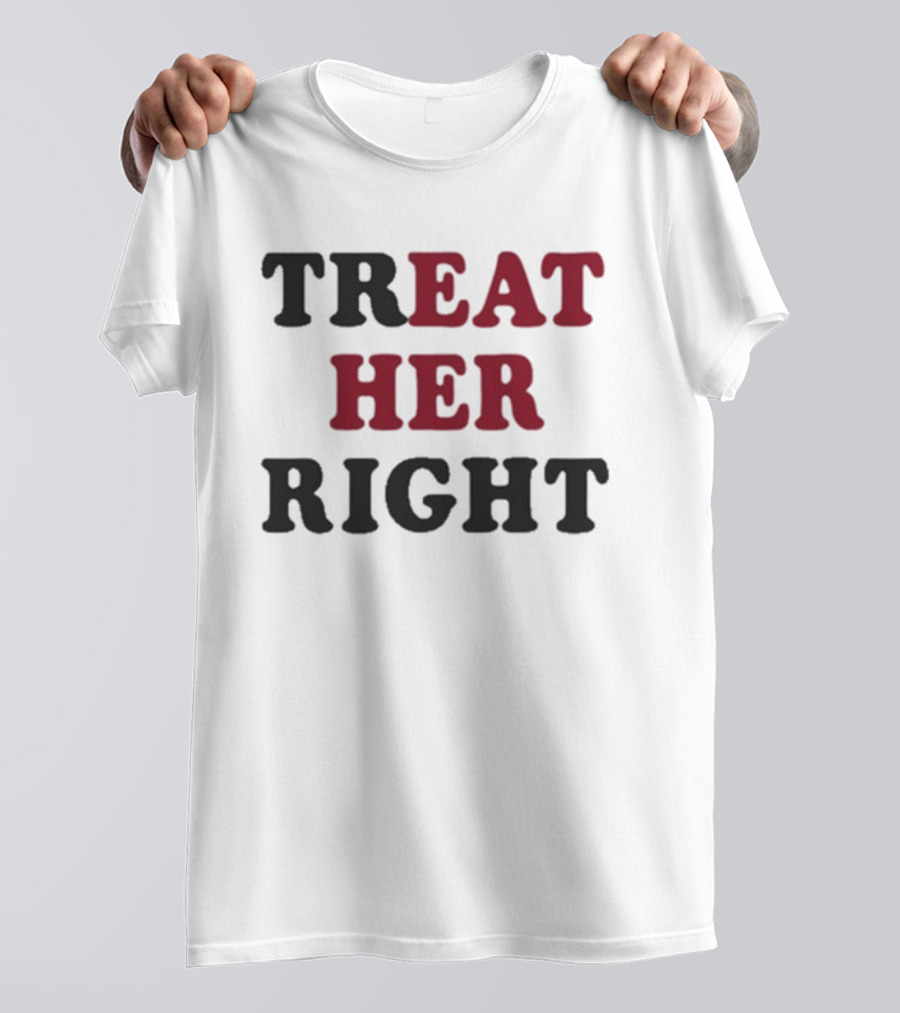 Treat Her Right Empowerment Message T-Shirt