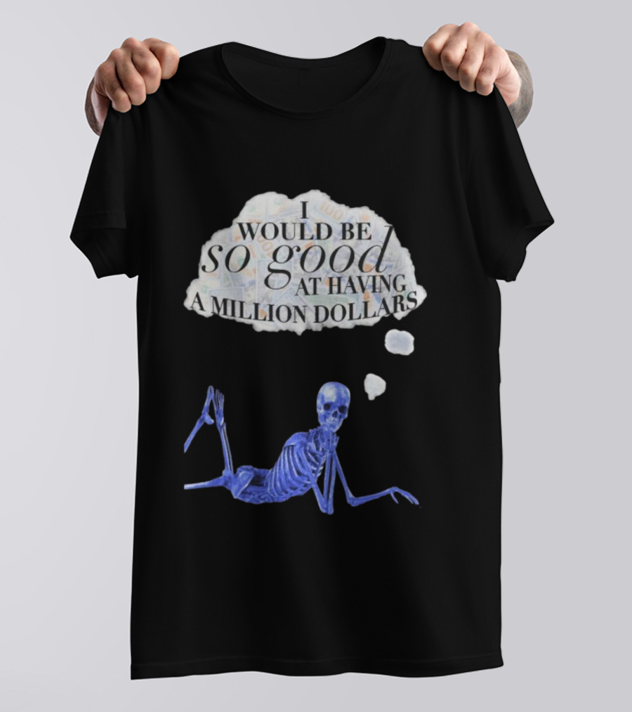 I Would Be So Good At Having A Million Dollars Skeleton Humor T-Shirt