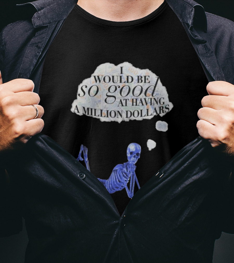 I Would Be So Good At Having A Million Dollars Skeleton Humor T-Shirt