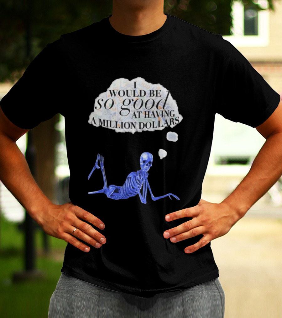 I Would Be So Good At Having A Million Dollars Skeleton Humor T-Shirt