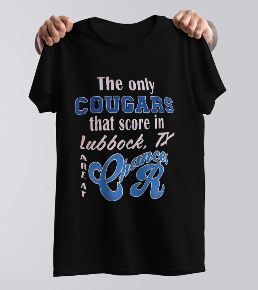 The Only Cougars That Score In Lubbock TX Are At Chances R T-Shirt