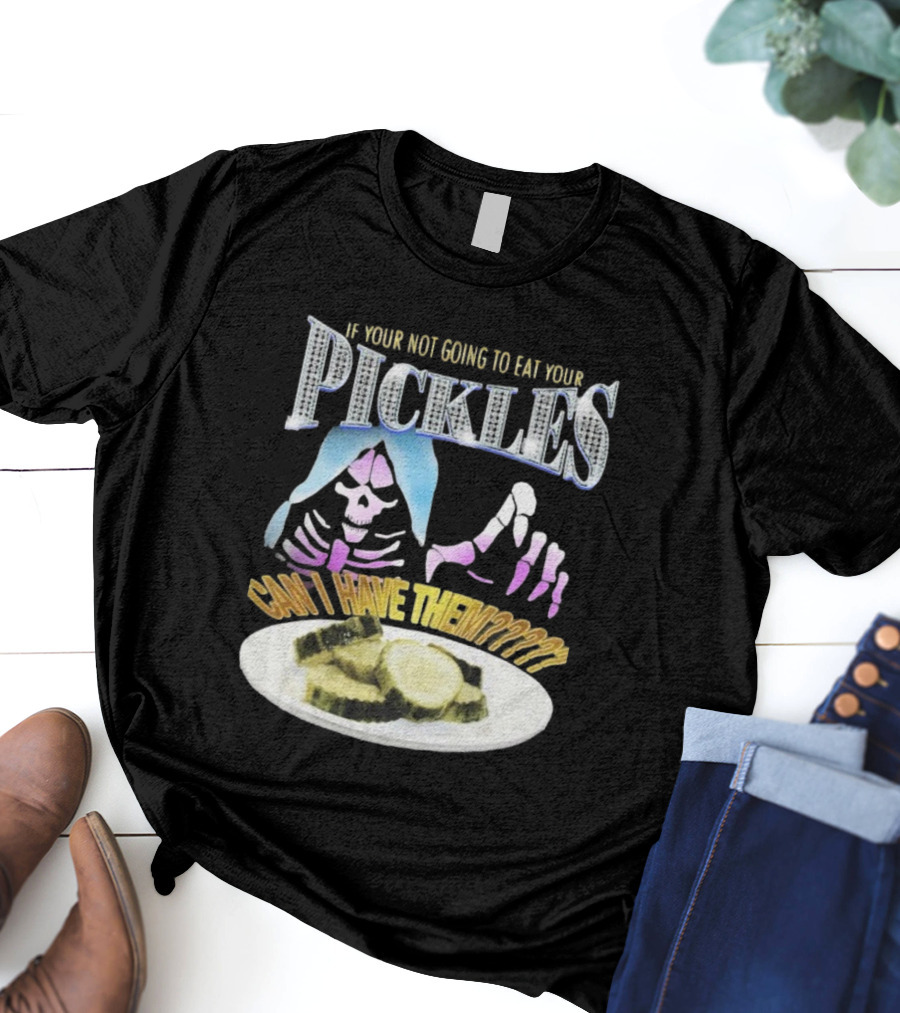 IF YOUR NOT GOING TO EAT YOUR PICKLES CAN I HAVE THEM SKELETON HANDS AND PICKLE PLATE T-Shirt