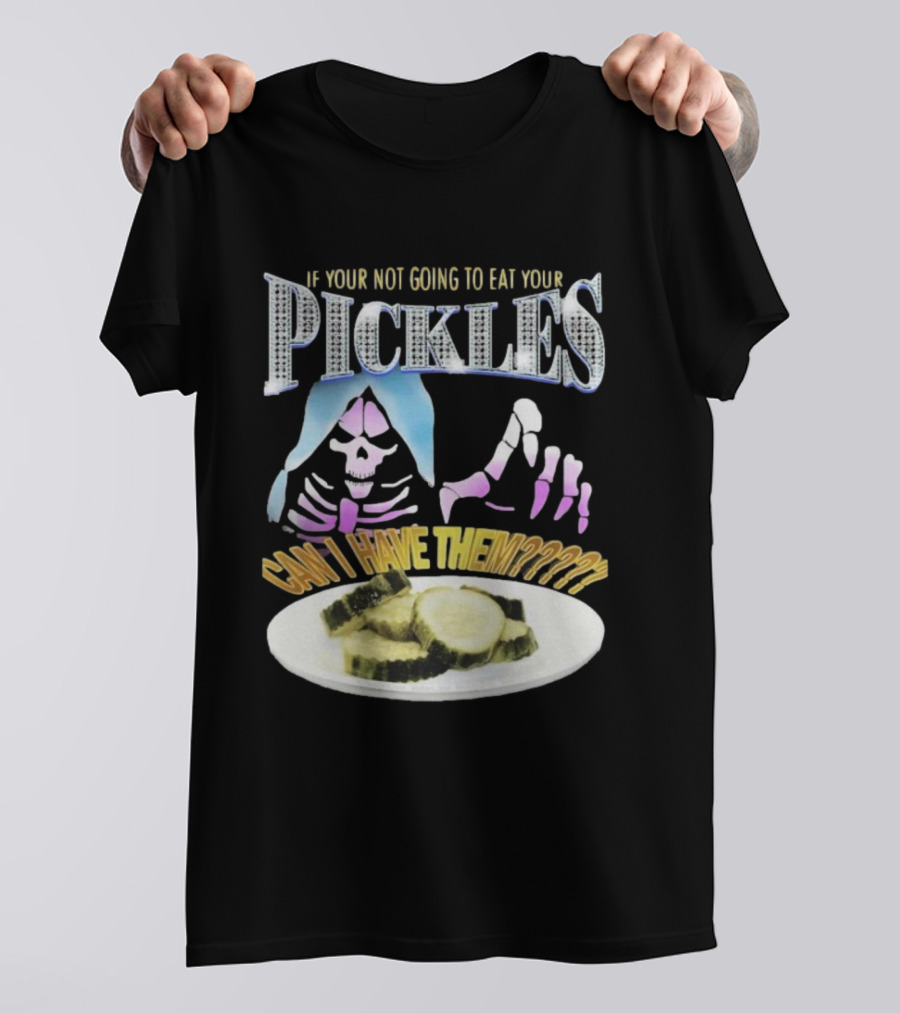 IF YOUR NOT GOING TO EAT YOUR PICKLES CAN I HAVE THEM SKELETON HANDS AND PICKLE PLATE T-Shirt