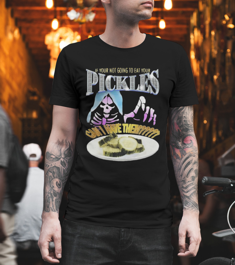 IF YOUR NOT GOING TO EAT YOUR PICKLES CAN I HAVE THEM SKELETON HANDS AND PICKLE PLATE T-Shirt